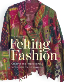 Felting Fashion : Creative and inspirational techniques for feltmakers