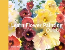 Learn Flower Painting Quickly : A Practical Guide to Learning to Paint Flowers in Watercolour