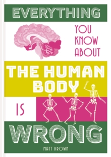 Everything You Know About the Human Body is Wrong