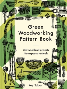 Green Woodworking Pattern Book : 300 woodland projects from spoons to stools