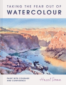 Taking the Fear Out of Watercolour : Paint with courage and confidence
