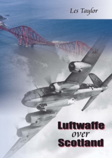 Luftwaffe Over Scotland : A History of German Air Attacks on Scotland, 1939-45