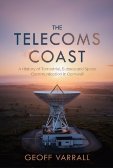 The Telecoms Coast : A History of Terrestrial, Sub Sea and Space Communication in Cornwall