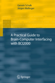 A Practical Guide to Brain-Computer Interfacing with BCI2000 : General-Purpose Software for Brain-Computer Interface Research, Data Acquisition, Stimulus Presentation, and Brain Monitoring