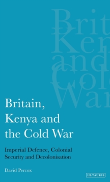 Britain, Kenya and the Cold War : Imperial Defence, Colonial Security and Decolonisation, Hardback Book Britain, Kenya and the Cold War : Imperial Defence, Colonial Security and Decolonisation, Hardback Book