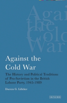 Against the Cold War : The History and Political Traditions of Pro-Sovietism in the British Labour Party,1945-1989, Hardback Book Against the Cold War : The History and Political Traditions of Pro-Sovietism in the British Labour Party,1945-1989, Hardback Book