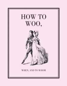 How to Woo, When, and to Whom, Hardback Book How to Woo, When, and to Whom, Hardback Book
