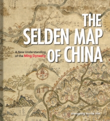 The Selden Map of China : A New Understanding of the Ming Dynasty