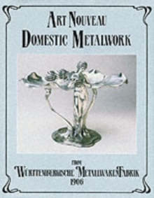 Art Nouveau Domestic Metalwork : From Wurttembergische Metallwaren Fabrik, 1906, Hardback Book Art Nouveau Domestic Metalwork : From Wurttembergische Metallwaren Fabrik, 1906, Hardback Book