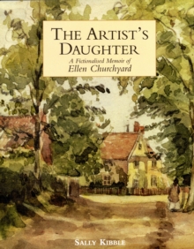 Artist's Daughter, The: a Fictionalised Memoir of Ellen Churchyard