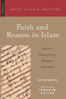 Faith and Reason in Islam : Averroes' Exposition of Religious Arguments, Paperback / softback Book Faith and Reason in Islam : Averroes' Exposition of Religious Arguments, Paperback / softback Book