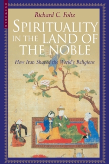 Spirituality in the Land of the Noble : How Iran Shaped the World's Religions, Paperback / softback Book Spirituality in the Land of the Noble : How Iran Shaped the World's Religions, Paperback / softback Book