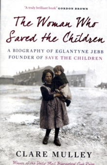 The Woman Who Saved the Children : A Biography of Eglantyne Jebb: Founder of Save the Children, Paperback / softback Book The Woman Who Saved the Children : A Biography of Eglantyne Jebb: Founder of Save the Children, Paperback / softback Book