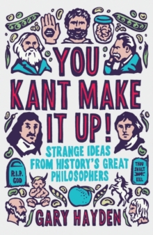 You Kant Make It Up! : Strange Ideas From History's Great Philosophers