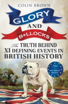 Glory & B*Llocks : The Truth Behind Ten Defining Events in British History - And the Half-Truths, Lies, Mistakes and What We Really Just Don't Know About Brexit, Paperback Book Glory & B*Llocks : The Truth Behind Ten Defining Events in British History - And the Half-Truths, Lies, Mistakes and What We Really Just Don't Know About Brexit, Paperback Book
