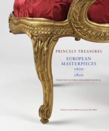 European Masterpieces 1600-1800 : Princely Treasures, from the Victoria and Albert Museum, Hardback Book European Masterpieces 1600-1800 : Princely Treasures, from the Victoria and Albert Museum, Hardback Book