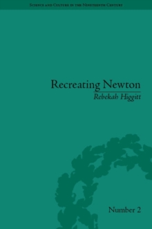 Recreating Newton : Newtonian Biography and the Making of Nineteenth-Century History of Science