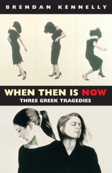 When Then is Now : Three Greek Tragedies: The Trojan Women, Medea, Antigone