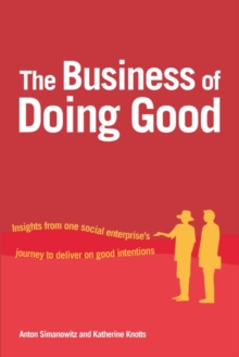 The Business of Doing Good : Insights from one social enterprise's journey to deliver on good intentions, Paperback / softback Book The Business of Doing Good : Insights from one social enterprise's journey to deliver on good intentions, Paperback / softback Book
