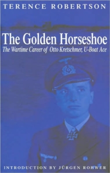 The Golden Horseshoe : The Wartime Career of Otto Kretschmer, U-boat Ace, Hardback Book The Golden Horseshoe : The Wartime Career of Otto Kretschmer, U-boat Ace, Hardback Book