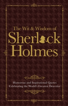 The Wit & Wisdom of Sherlock Holmes : Humorous and Inspirational Quotes Celebrating the World's Greatest Detective