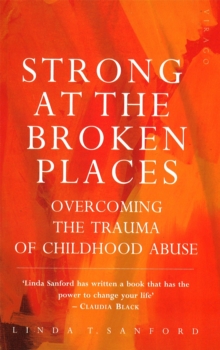 Strong At The Broken Places : Overcoming the Trauma of Childhood Abuse