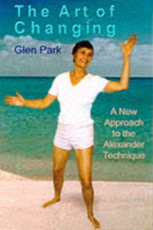 The Art of Changing : Exploring the Alexander Technique and Its Relationship with the Human Energy Body, Paperback Book The Art of Changing : Exploring the Alexander Technique and Its Relationship with the Human Energy Body, Paperback Book
