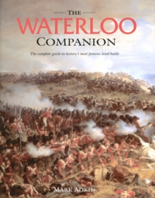 The Waterloo Companion : The Complete Guide to History's Most Famous Land Battle, Hardback Book The Waterloo Companion : The Complete Guide to History's Most Famous Land Battle, Hardback Book