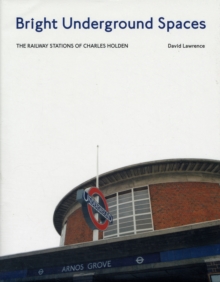 Bright Underground Spaces : The Railway Stations of Charles Holden, Hardback Book Bright Underground Spaces : The Railway Stations of Charles Holden, Hardback Book