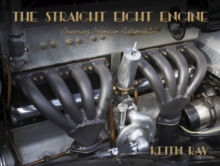 The Straight Eight Engine : Powering the Premium Automobiles of the Twenties and Thirties