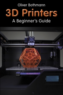 3D Printers : A Beginner's Guide