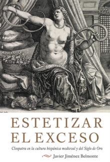 Estetizar el exceso : Cleopatra en la cultura hispanica medieval y del Siglo de Oro, Hardback Book Estetizar el exceso : Cleopatra en la cultura hispanica medieval y del Siglo de Oro, Hardback Book
