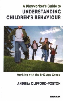 A Playworker's Guide to Understanding Children's Behaviour : Working with the 8-12 Age Group, Paperback / softback Book A Playworker's Guide to Understanding Children's Behaviour : Working with the 8-12 Age Group, Paperback / softback Book