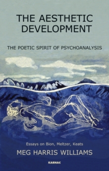 The Aesthetic Development : The Poetic Spirit of Psychoanalysis: Essays on Bion, Meltzer, Keats