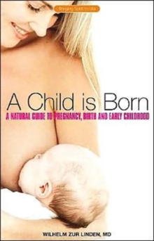 A Child is Born : A Natural Guide to Pregnancy,Birth and Early Childhood