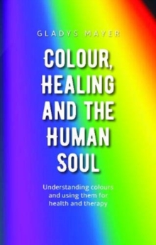 Colour, Healing and the Human Soul : Understanding colours and using them for health and therapy