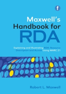 Maxwell's Handbook for RDA : Explaining and illustrating RDA: Resource Description and Access using MARC21