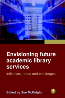 Envisioning Future Academic Library Services : Initiatives, Ideas and Challenges