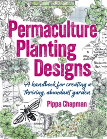 Permaculture Planting Designs : A Handbook for Creating a Thriving, Abundant Garden