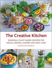 The Creative Kitchen : Seasonal Plant Based Recipes for Meals, Drinks, Garden and Self Care