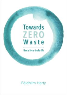 Towards Zero Waste : How to Live a Circular Life