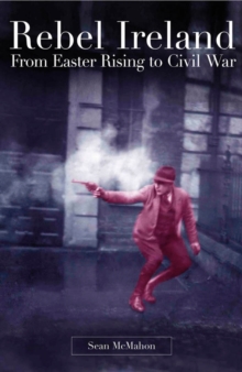 Rebel Ireland : Easter Rising to Civil War