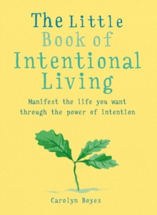 The Little Book of Intentional Living : Create the life you want through the power of intention