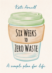 Six Weeks To Zero Waste : A Simple Plan For Life