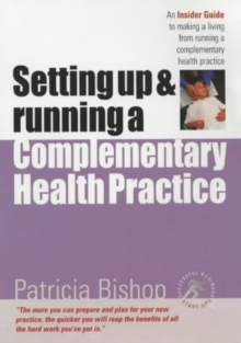 Setting Up and Running a Complementary Health Practice : An Insider Guide to Making a Living from Running a Complementary Health Practice, Paperback Book Setting Up and Running a Complementary Health Practice : An Insider Guide to Making a Living from Running a Complementary Health Practice, Paperback Book