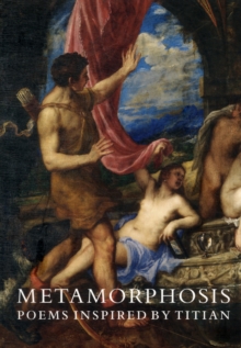 Metamorphosis : Poems Inspired by Titian, Paperback / softback Book Metamorphosis : Poems Inspired by Titian, Paperback / softback Book