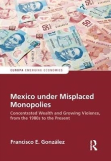 Mexico under Misplaced Monopolies : Concentrated Wealth and Growing Violence, from the 1980s to the Present, Hardback Book Mexico under Misplaced Monopolies : Concentrated Wealth and Growing Violence, from the 1980s to the Present, Hardback Book