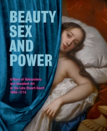Beauty, Sex and Power : A Story of Debauchery and Decadent Art at the Late Stuart Court (1660-1714), Paperback Book Beauty, Sex and Power : A Story of Debauchery and Decadent Art at the Late Stuart Court (1660-1714), Paperback Book