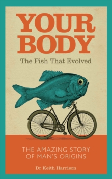 Your Body - The Fish That Evolved : The Amazing Story of Man's Origins