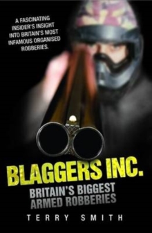 Blaggers Inc - Britain's Biggest Armed Robberies : A Fascinating Insider's Insight into Britain's Most Infamous Organised Robberies